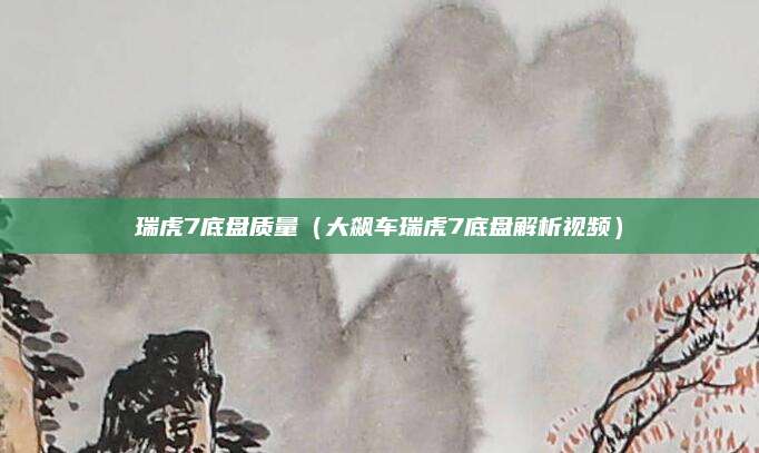 瑞虎7底盘质量(大飙车瑞虎7底盘解析视频)