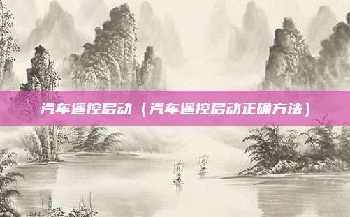 汽车遥控启动(汽车遥控启动正确方法)