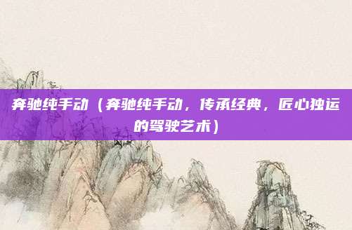奔驰纯手动(奔驰纯手动,传承经典,匠心独运的驾驶艺术)