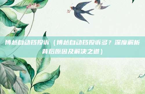 博越自动挡投诉(博越自动挡投诉多?深度解析背后原因及解决之道)