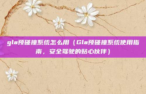 gla预碰撞系统怎么用(Gla预碰撞系统使用指南,安全驾驶的贴心伙伴)