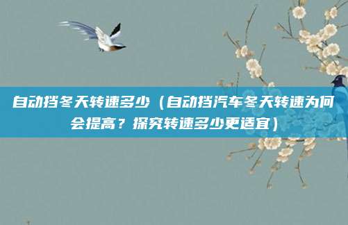 自动挡冬天转速多少(自动挡汽车冬天转速为何会提高?探究转速多少更适宜)