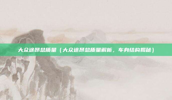 大众途昂总质量(大众途昂总质量解析,车身结构揭秘)