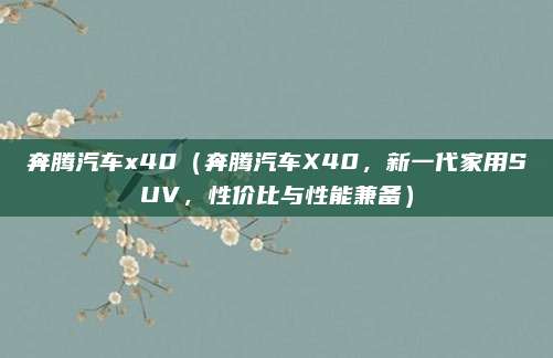 奔腾汽车x40(奔腾汽车X40,新一代家用SUV,性价比与性能兼备)