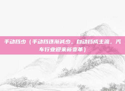 手动挡少（手动挡逐渐减少，自动挡成主流，汽车行业迎来新变革）