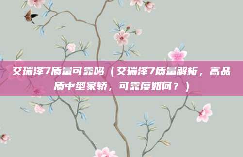 艾瑞泽7质量可靠吗(艾瑞泽7质量解析,高品质中型家轿,可靠度如何?)
