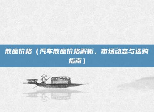 散座价格（汽车散座价格解析，市场动态与选购指南）