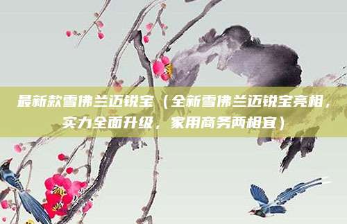 最新款雪佛兰迈锐宝(全新雪佛兰迈锐宝亮相,实力全面升级,家用商务两相宜)