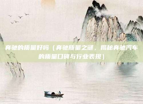 奔驰的质量好吗(奔驰质量之谜,揭秘奔驰汽车的质量口碑与行业表现)