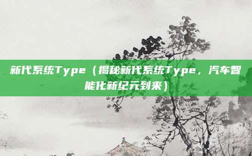 新代系统Type(揭秘新代系统Type,汽车智能化新纪元到来)