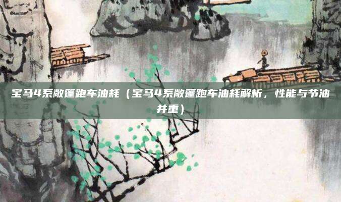 宝马4系敞篷跑车油耗(宝马4系敞篷跑车油耗解析,性能与节油并重)