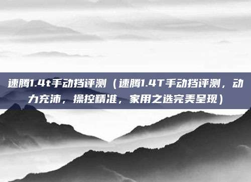 速腾1.4t手动挡评测(速腾1.4T手动挡评测,动力充沛,操控精准,家用之选完美呈现)
