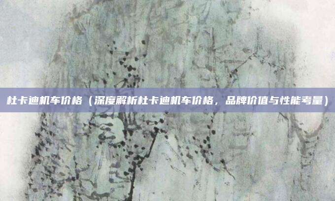 杜卡迪机车价格(深度解析杜卡迪机车价格,品牌价值与性能考量)