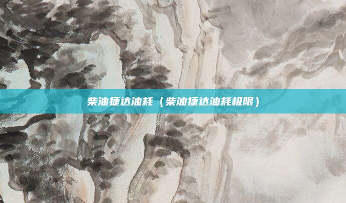 柴油捷达油耗(柴油捷达油耗极限)
