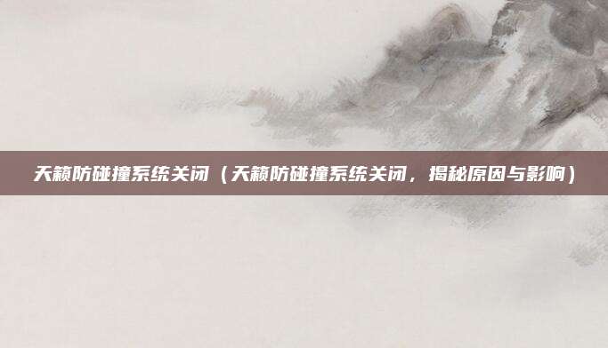 天籁防碰撞系统关闭(天籁防碰撞系统关闭,揭秘原因与影响)