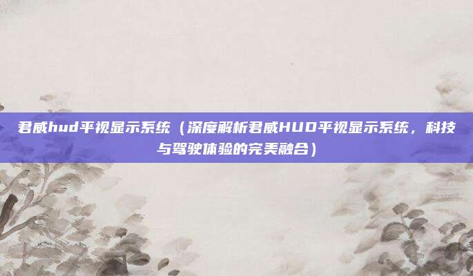 君威hud平视显示系统(深度解析君威HUD平视显示系统,科技与驾驶体验的完美融合)