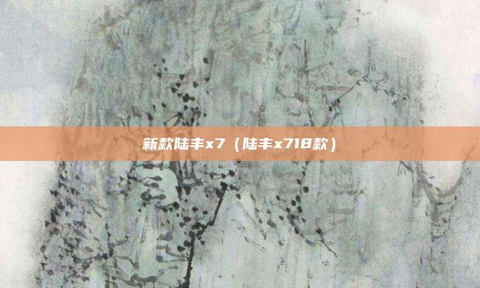 新款陆丰x7（陆丰x718款）