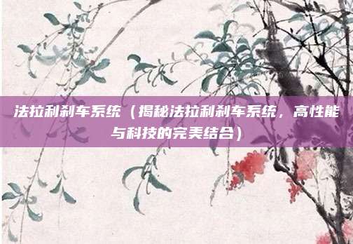 法拉利刹车系统（揭秘法拉利刹车系统，高性能与科技的完美结合）