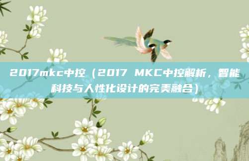 2017mkc中控(2017 MKC中控解析,智能科技与人性化设计的完美融合)