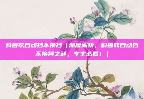 科鲁兹自动挡不换挡(深度解析,科鲁兹自动挡不换挡之谜,车主必看!)