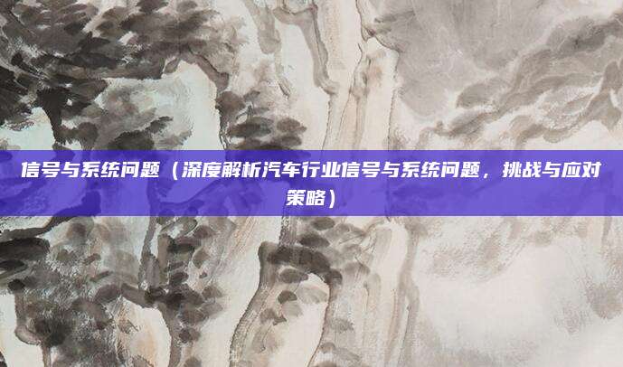 信号与系统问题（深度解析汽车行业信号与系统问题，挑战与应对策略）