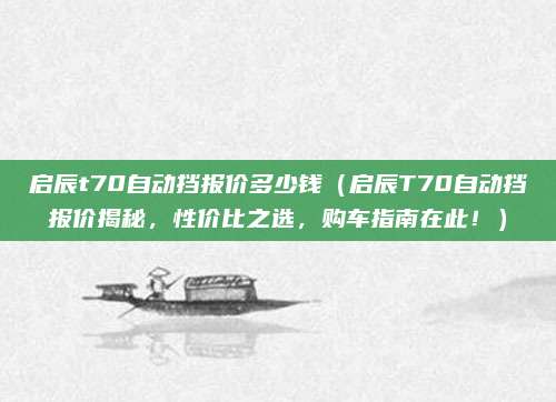 启辰t70自动挡报价多少钱(启辰T70自动挡报价揭秘,性价比之选,购车指南在此!)