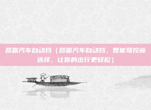 路霸汽车自动挡(路霸汽车自动挡,智能驾控新选择,让你的出行更轻松)