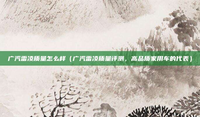 广汽雷凌质量怎么样(广汽雷凌质量评测,高品质家用车的代表)