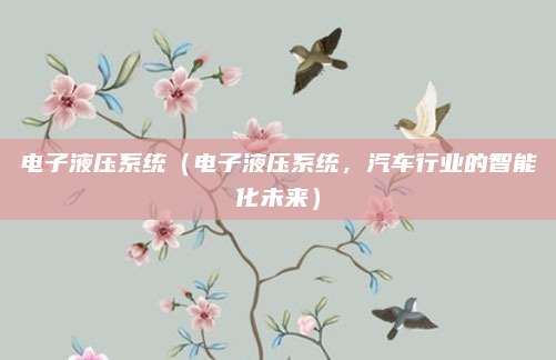 电子液压系统（电子液压系统，汽车行业的智能化未来）