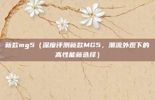 新款mg5（深度评测新款MG5，潮流外观下的高性能新选择）