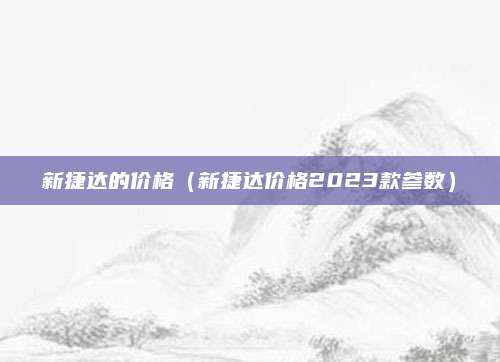 新捷达的价格(新捷达价格2023款参数)