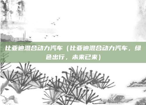 比亚迪混合动力汽车（比亚迪混合动力汽车，绿色出行，未来已来）