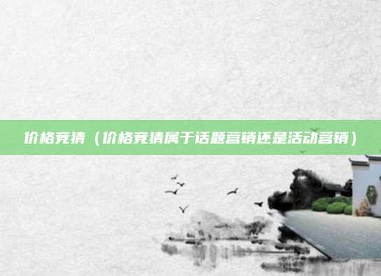 价格竞猜(价格竞猜属于话题营销还是活动营销)