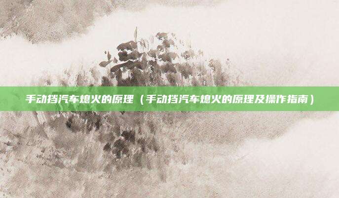 手动挡汽车熄火的原理(手动挡汽车熄火的原理及操作指南)