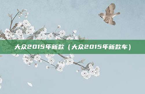 大众2015年新款(大众2015年新款车)