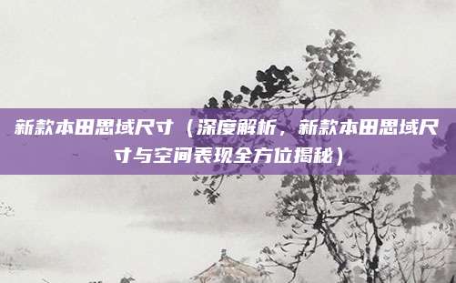 新款本田思域尺寸(深度解析,新款本田思域尺寸与空间表现全方位揭秘)