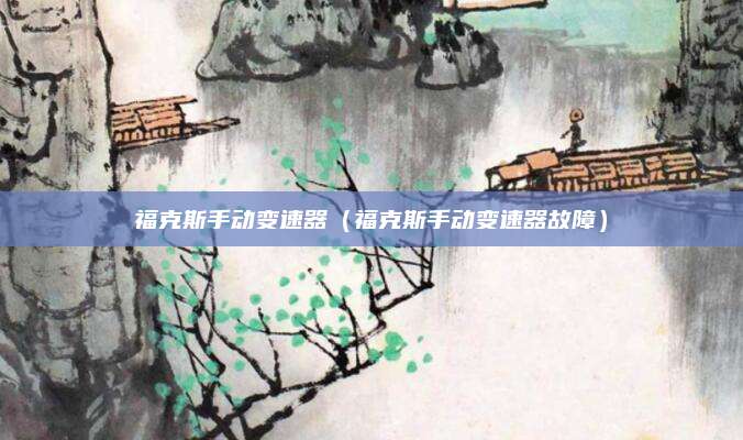 福克斯手动变速器(福克斯手动变速器故障)