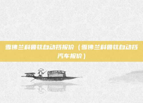 雪佛兰科鲁兹自动挡报价(雪佛兰科鲁兹自动挡汽车报价)