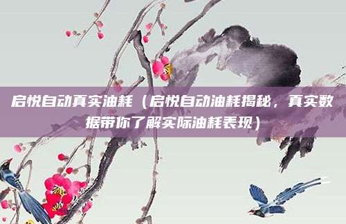 启悦自动真实油耗(启悦自动油耗揭秘,真实数据带你了解实际油耗表现)