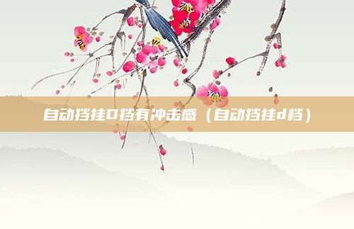自动挡挂D挡有冲击感(自动挡挂d档)