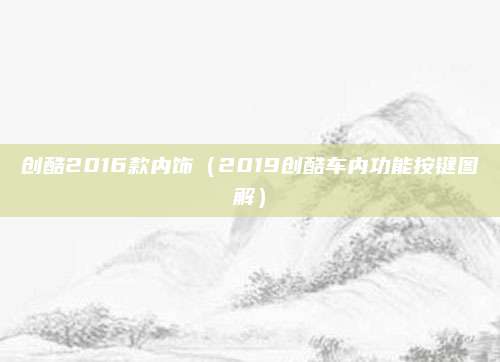 创酷2016款内饰(2019创酷车内功能按键图解)