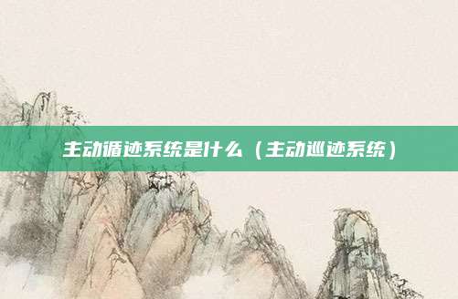 主动循迹系统是什么(主动巡迹系统)