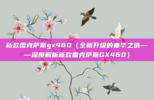新款雷克萨斯gx460(全新升级的奢华之选——深度解析新款雷克萨斯GX460)