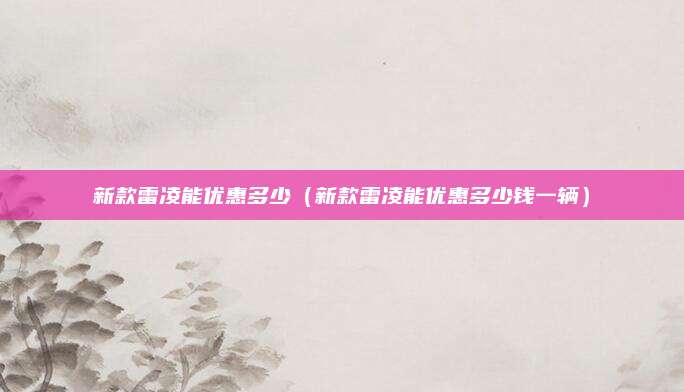 新款雷凌能优惠多少(新款雷凌能优惠多少钱一辆)
