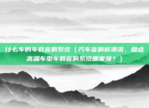 什么车的车载音响系统(汽车音响新潮流,盘点高端车型车载音响系统哪家强?)