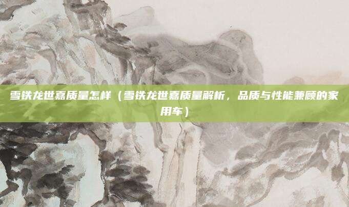雪铁龙世嘉质量怎样（雪铁龙世嘉质量解析，品质与性能兼顾的家用车）