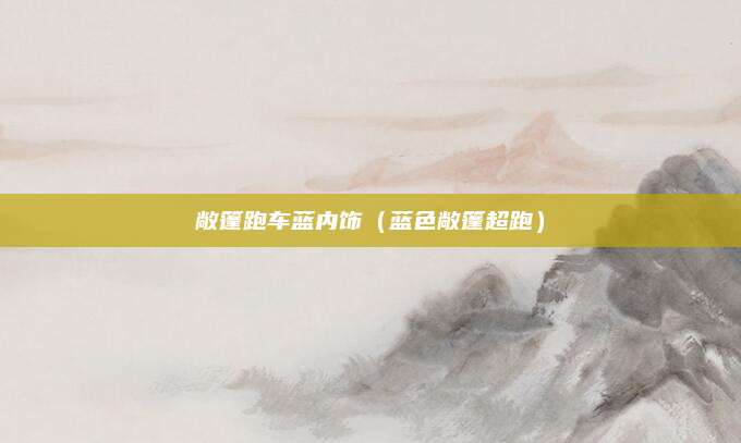 敞篷跑车蓝内饰（蓝色敞篷超跑）