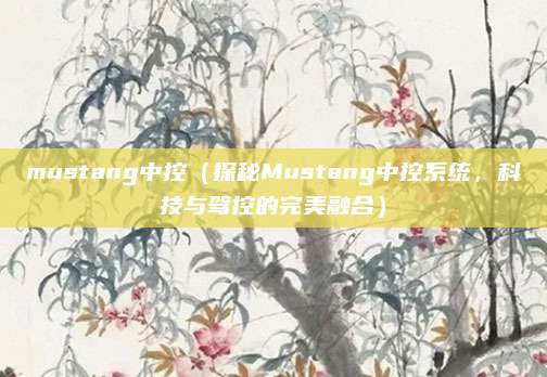 mustang中控（探秘Mustang中控系统，科技与驾控的完美融合）