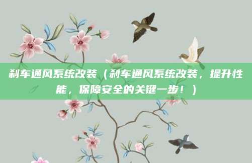 刹车通风系统改装(刹车通风系统改装,提升性能,保障安全的关键一步!)
