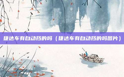 捷达车有自动挡的吗（捷达车有自动挡的吗图片）
